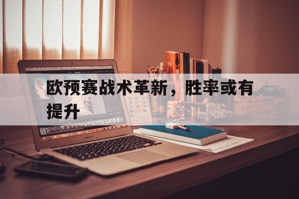 欧预赛战术革新，胜率或有提升的简单介绍