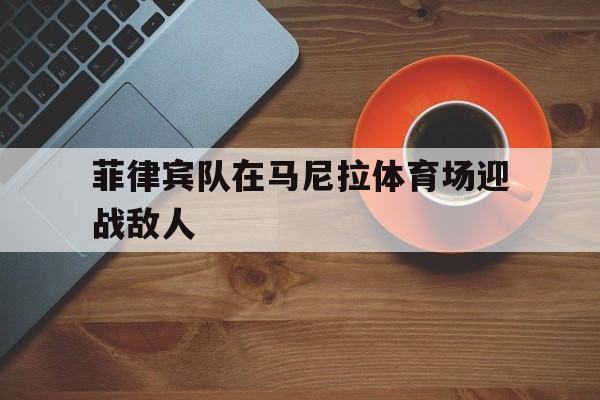 菲律宾队在马尼拉体育场迎战敌人