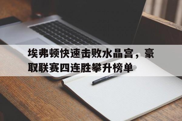 埃弗顿快速击败水晶宫，豪取联赛四连胜攀升榜单的简单介绍