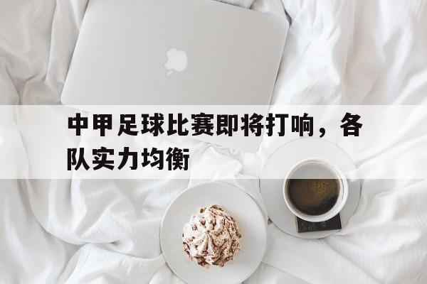 关于中甲足球比赛即将打响，各队实力均衡的信息