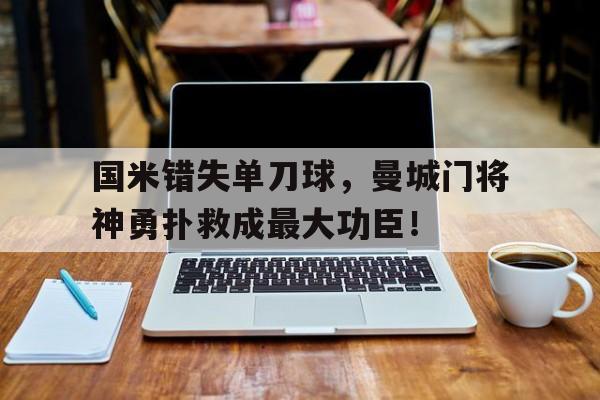 国米错失单刀球，曼城门将神勇扑救成最大功臣！