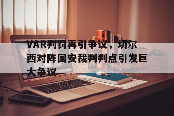 VAR判罚再引争议,切尔西对阵国安裁判判点引发巨大争议